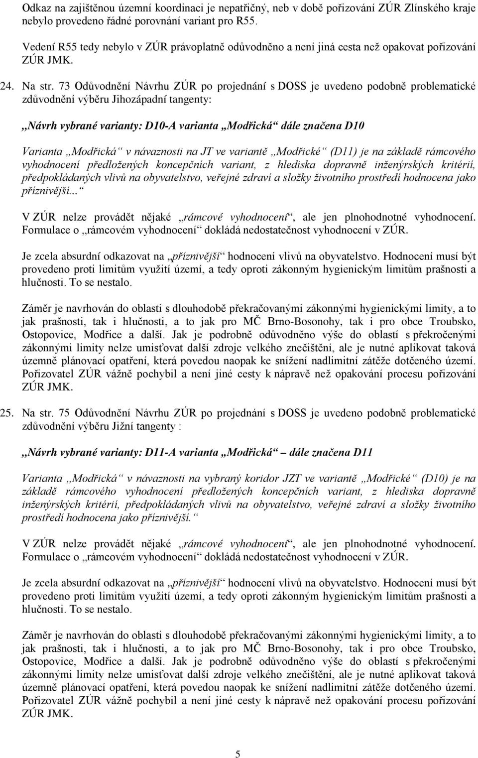 73 Odůvodnění Návrhu ZÚR po projednání s DOSS je uvedeno podobně problematické zdůvodnění výběru Jihozápadní tangenty: Návrh vybrané varianty: D10-A varianta Modřická dále značena D10 Varianta