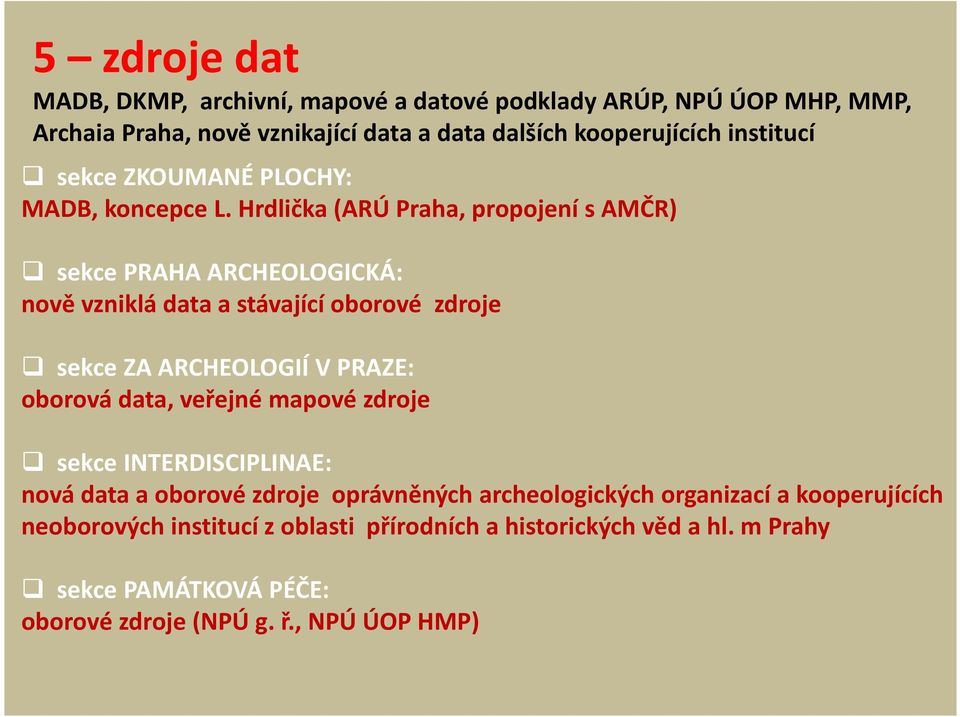 Hrdlička (ARÚ Praha, propojení s AMČR) sekce PRAHA ARCHEOLOGICKÁ: nově vzniklá data a stávající oborové zdroje sekce ZA ARCHEOLOGIÍ V PRAZE: oborová data,