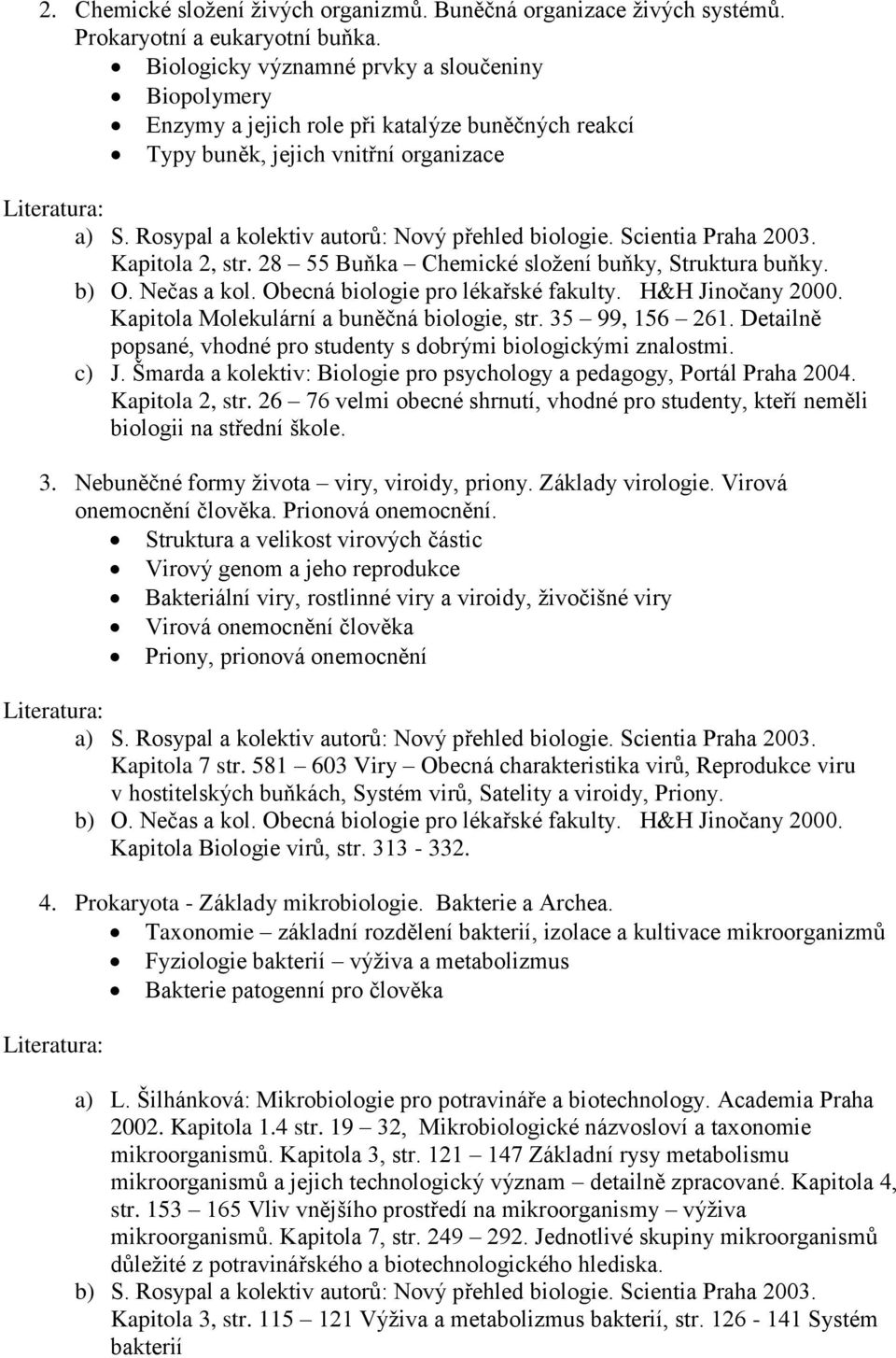 28 55 Buňka Chemické složení buňky, Struktura buňky. Kapitola Molekulární a buněčná biologie, str. 35 99, 156 261. Detailně popsané, vhodné pro studenty s dobrými biologickými znalostmi. c) J.