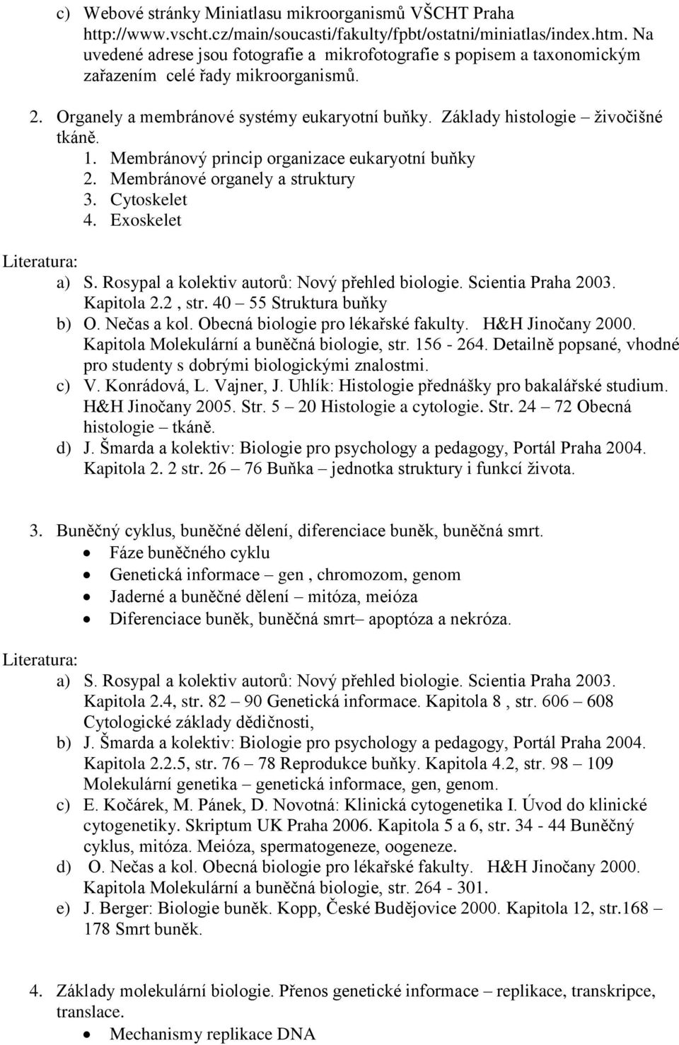 1. Membránový princip organizace eukaryotní buňky 2. Membránové organely a struktury 3. Cytoskelet 4. Exoskelet Kapitola 2.2, str. 40 55 Struktura buňky Kapitola Molekulární a buněčná biologie, str.