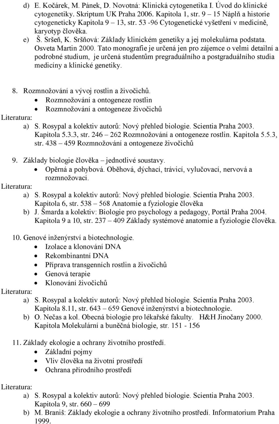 Tato monografie je určená jen pro zájemce o velmi detailní a podrobné studium, je určená studentům pregraduálního a postgraduálního studia medicíny a klinické genetiky. 8.