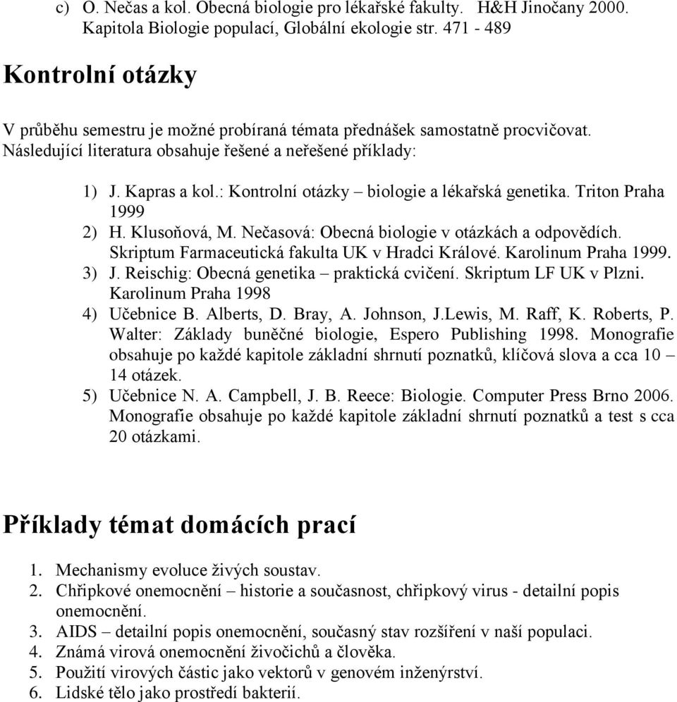 : Kontrolní otázky biologie a lékařská genetika. Triton Praha 1999 2) H. Klusoňová, M. Nečasová: Obecná biologie v otázkách a odpovědích. Skriptum Farmaceutická fakulta UK v Hradci Králové.