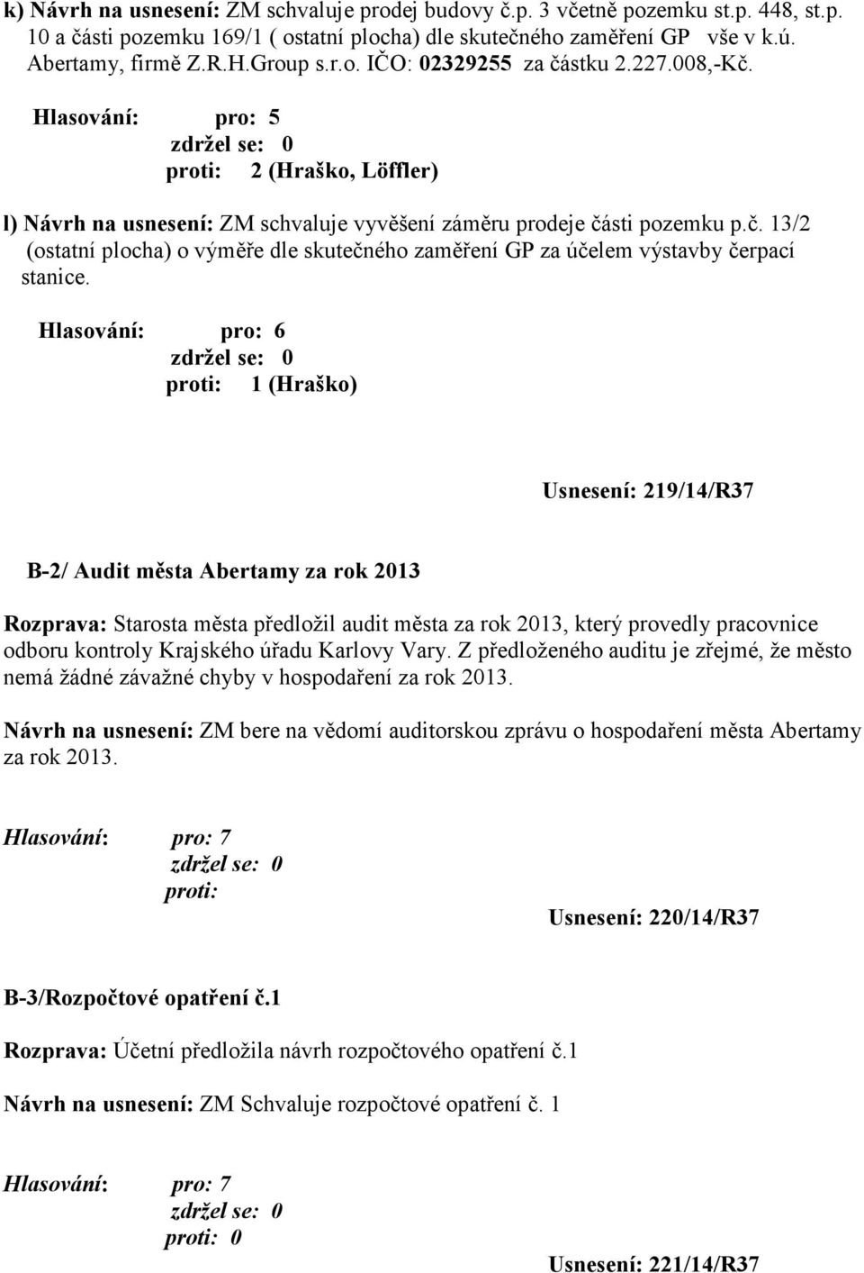 Hlasování: pro: 6 proti: 1 (Hraško) Usnesení: 219/14/R37 B-2/ Audit města Abertamy za rok 2013 Rozprava: Starosta města předložil audit města za rok 2013, který provedly pracovnice odboru kontroly