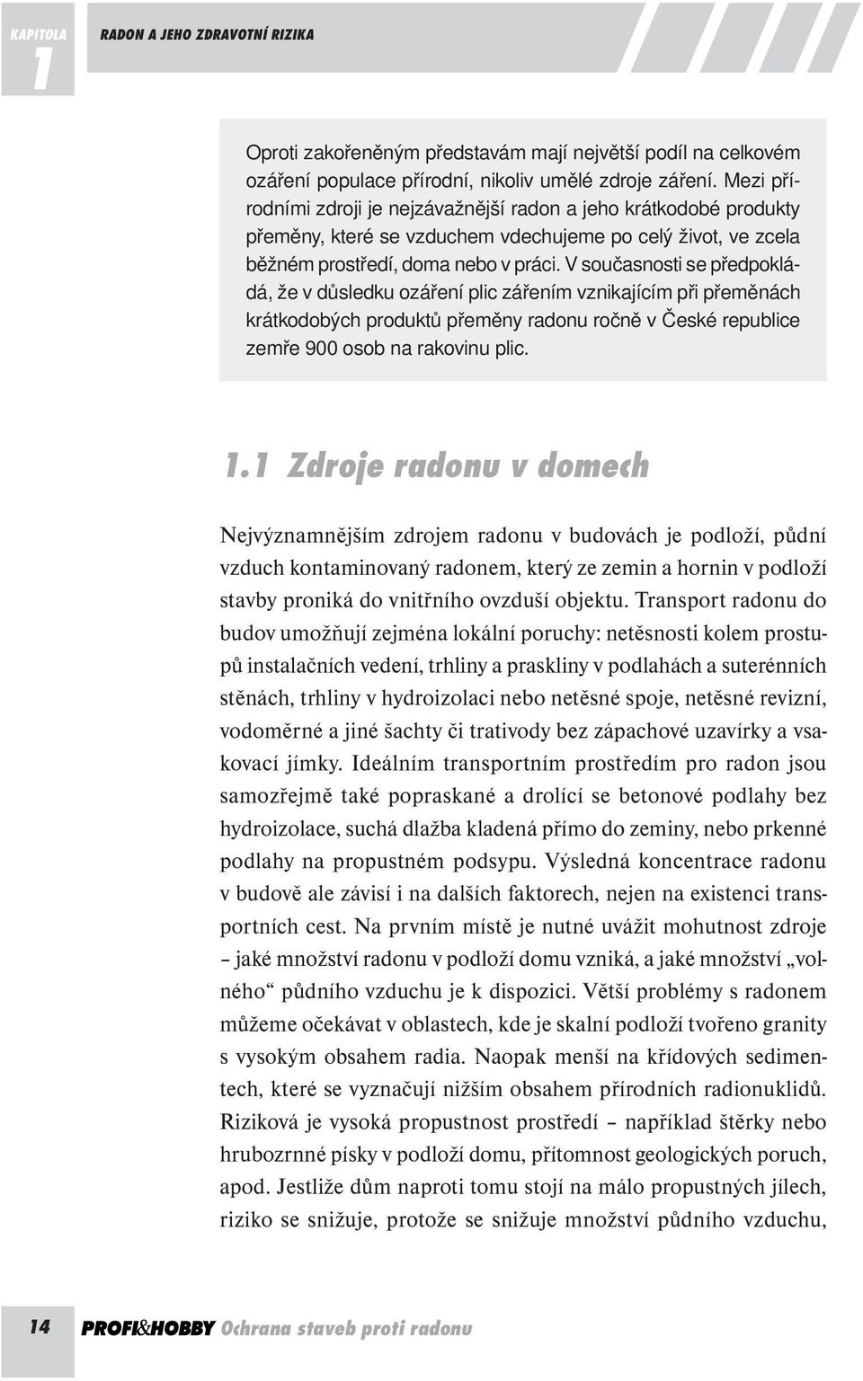 V současnosti se předpokládá, že v důsledku ozáření plic zářením vznikajícím při přeměnách krátkodobých produktů přeměny radonu ročně v České republice zemře 900 osob na rakovinu plic. 1.