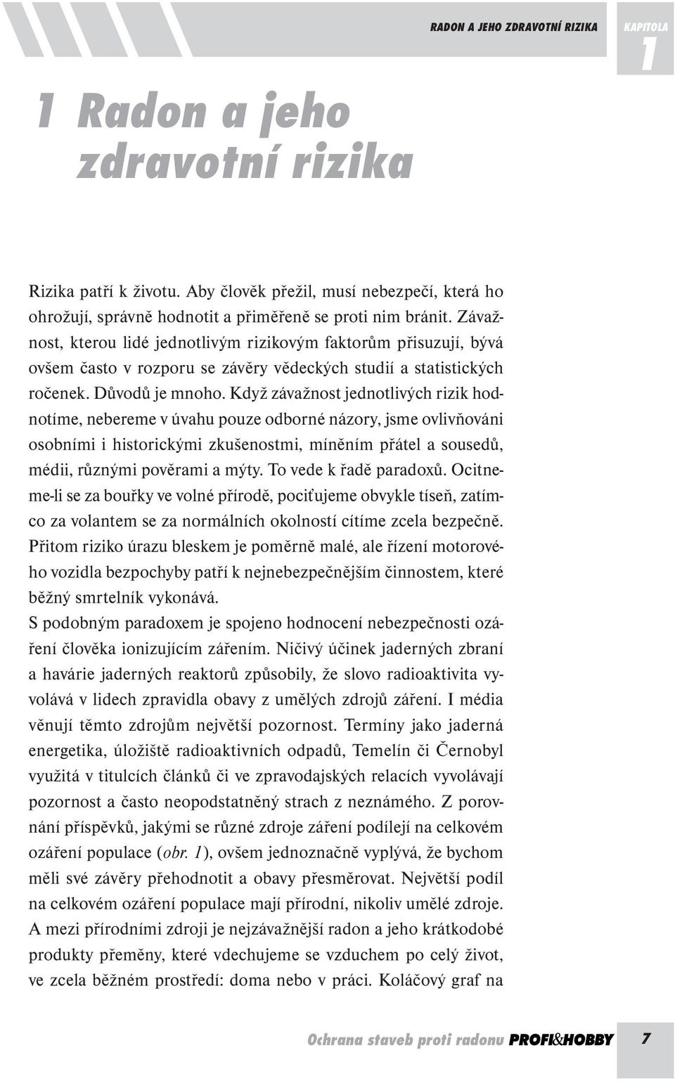 Když závažnost jednotlivých rizik hodnotíme, nebereme v úvahu pouze odborné názory, jsme ovlivňováni osobními i historickými zkušenostmi, míněním přátel a sousedů, médii, různými pověrami a mýty.