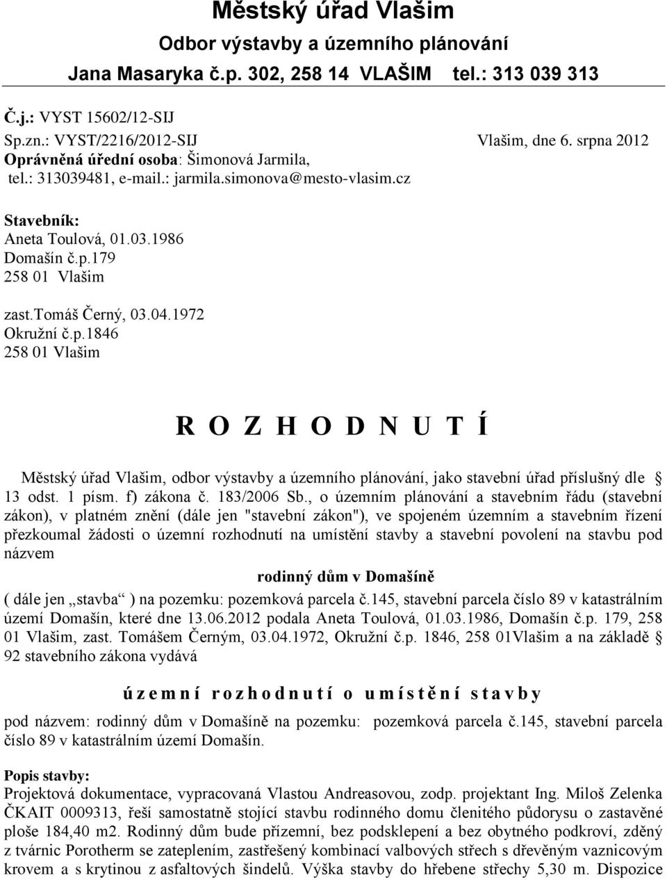 04.1972 Okruţní č.p.1846 258 01 Vlašim R O Z H O D N U T Í Městský úřad Vlašim, odbor výstavby a územního plánování, jako stavební úřad příslušný dle 13 odst. 1 písm. f) zákona č. 183/2006 Sb.