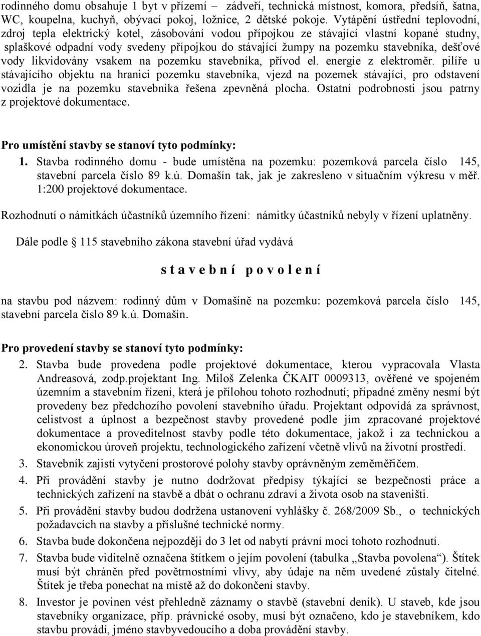 stavebníka, dešťové vody likvidovány vsakem na pozemku stavebníka, přívod el. energie z elektroměr.