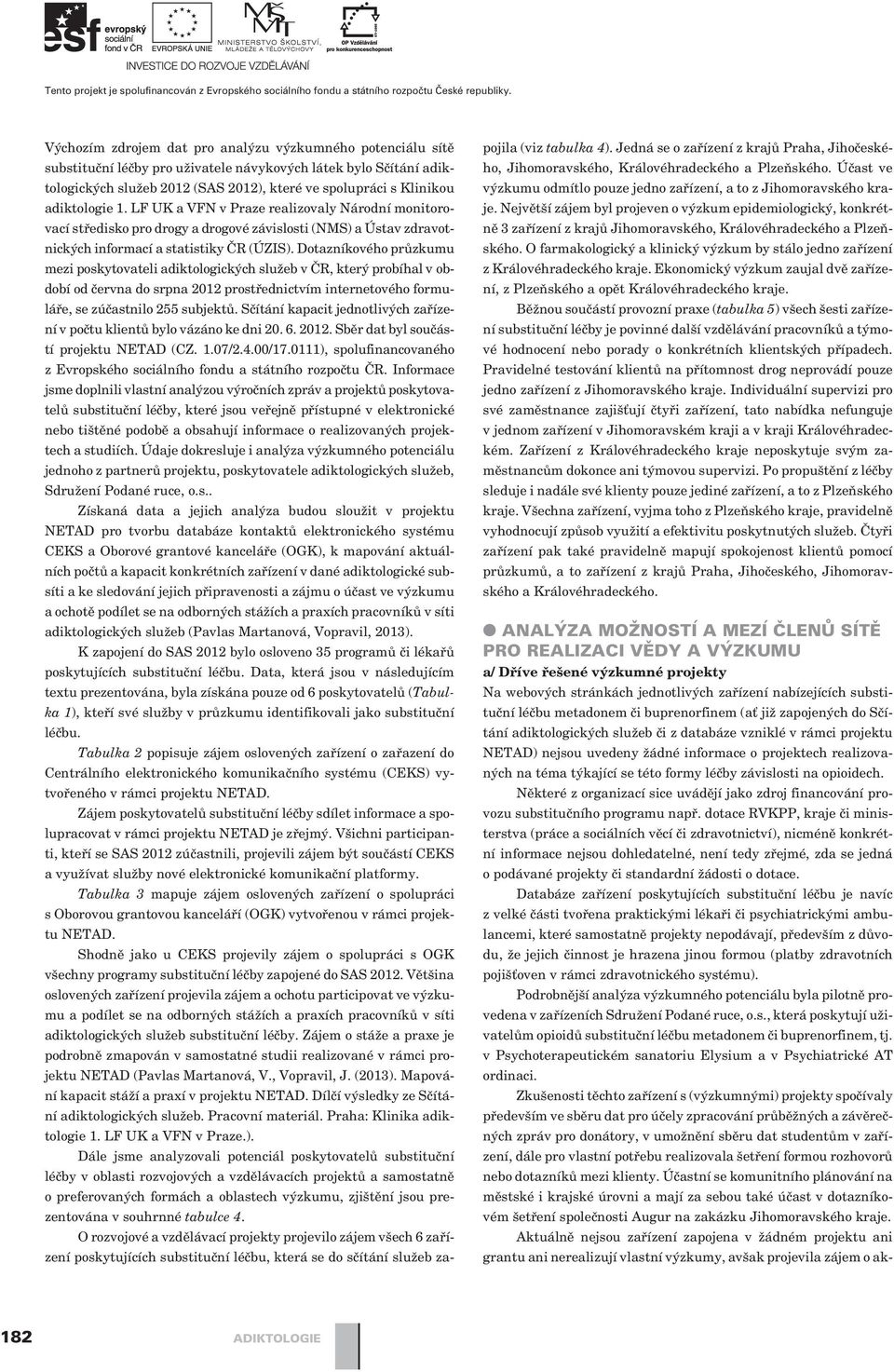 Dotazníkového prùzkumu mezi poskytovateli adiktologických služeb v ÈR, který probíhal v období od èervna do srpna 2012 prostøednictvím internetového formuláøe, se zúèastnilo 255 subjektù.