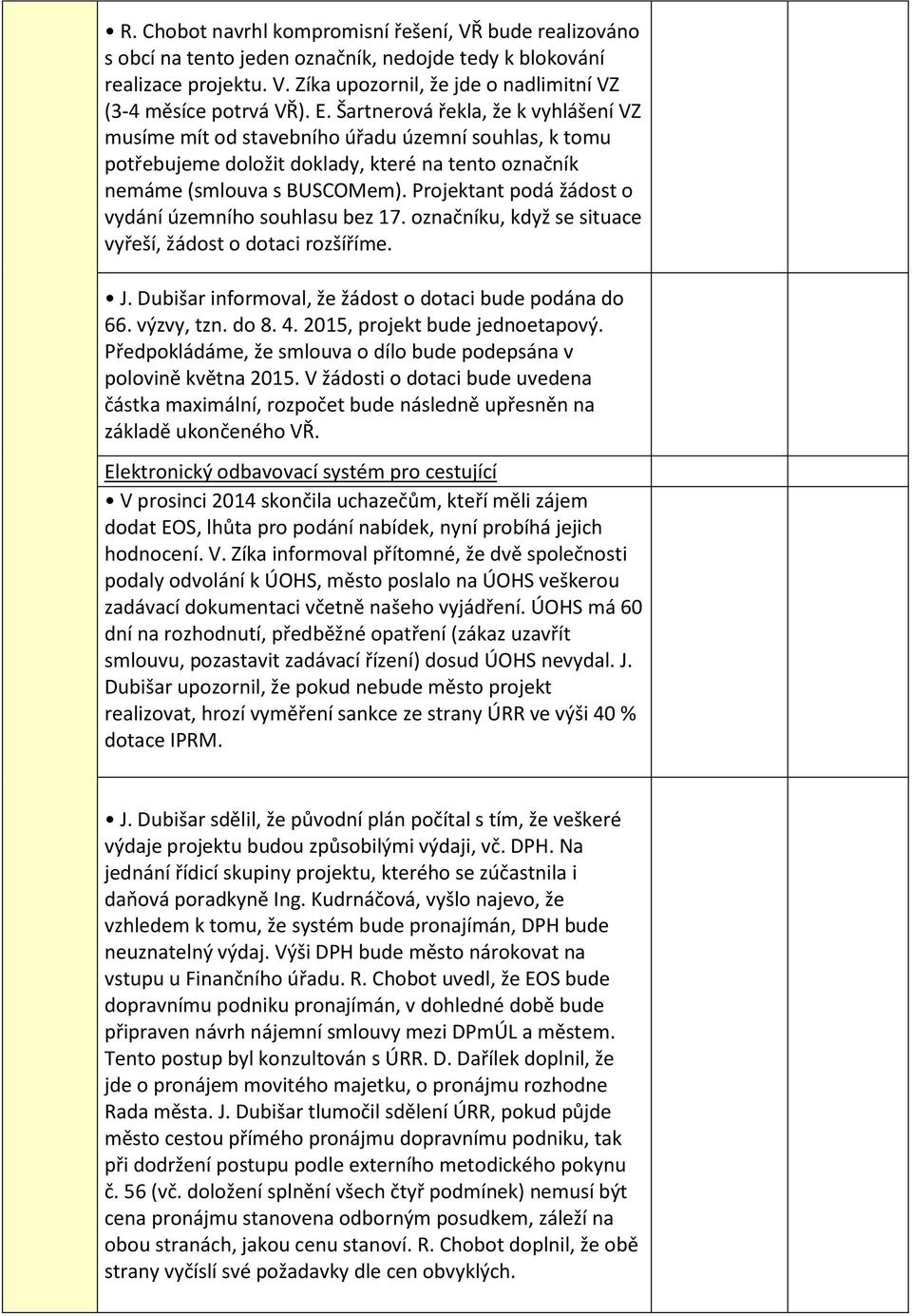 Projektant podá žádost o vydání územního souhlasu bez 17. označníku, když se situace vyřeší, žádost o dotaci rozšíříme. J. Dubišar informoval, že žádost o dotaci bude podána do 66. výzvy, tzn. do 8.