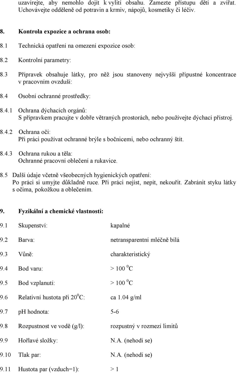 4 Osobní ochranné prostředky: 8.4.1 Ochrana dýchacích orgánů: S přípravkem pracujte v dobře větraných prostorách, nebo používejte dýchací přístroj. 8.4.2 Ochrana očí: Při práci používat ochranné brýle s bočnicemi, nebo ochranný štít.
