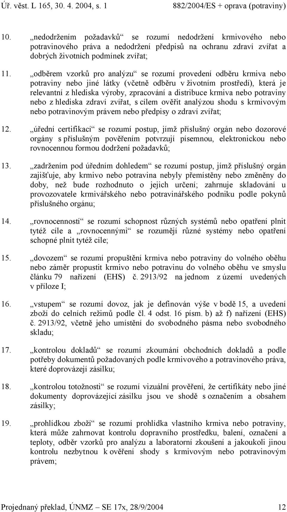 nebo potraviny nebo z hlediska zdraví zvířat, s cílem ověřit analýzou shodu s krmivovým nebo potravinovým právem nebo předpisy o zdraví zvířat; 12.