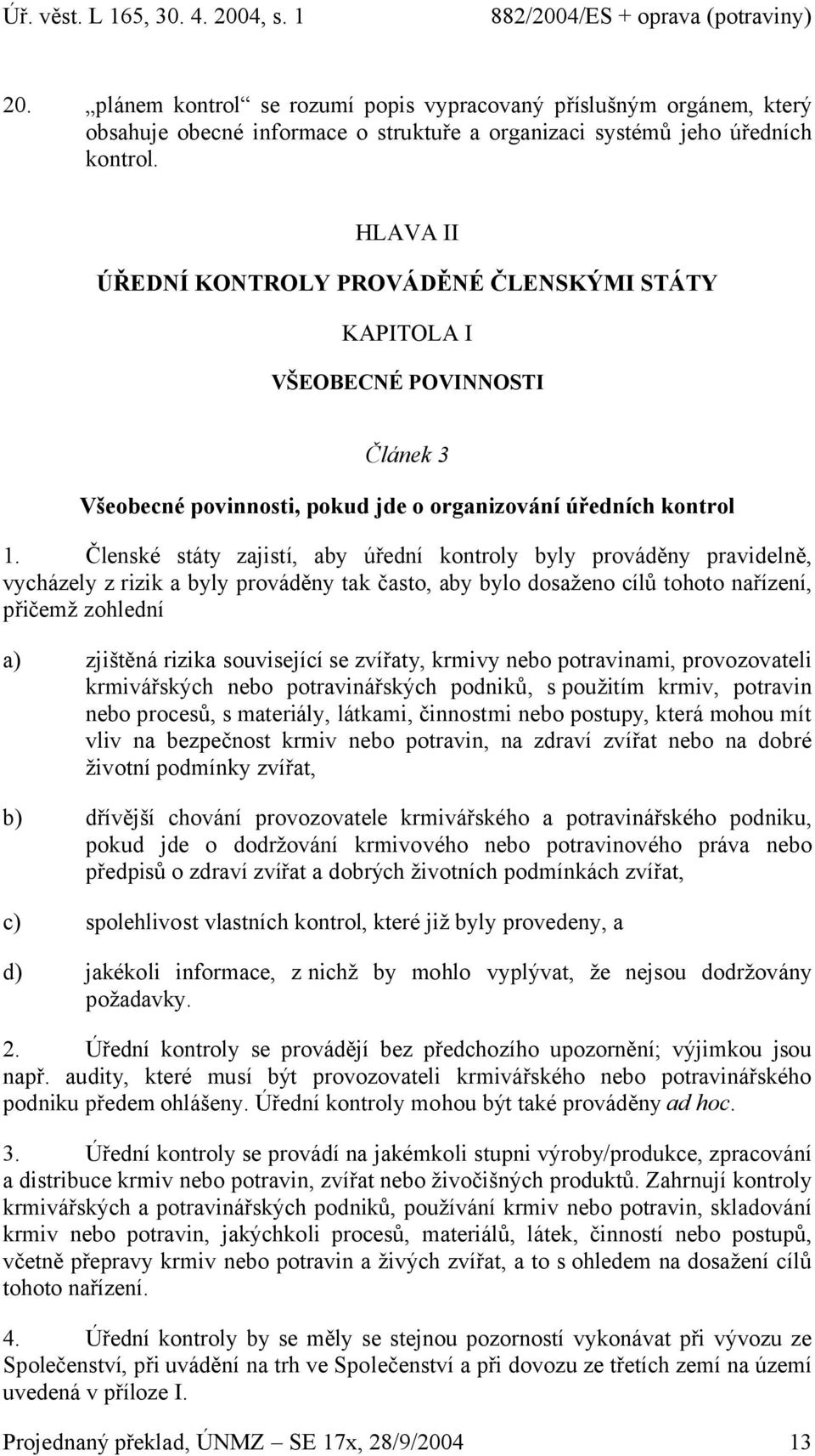 Členské státy zajistí, aby úřední kontroly byly prováděny pravidelně, vycházely z rizik a byly prováděny tak často, aby bylo dosaženo cílů tohoto nařízení, přičemž zohlední a) zjištěná rizika