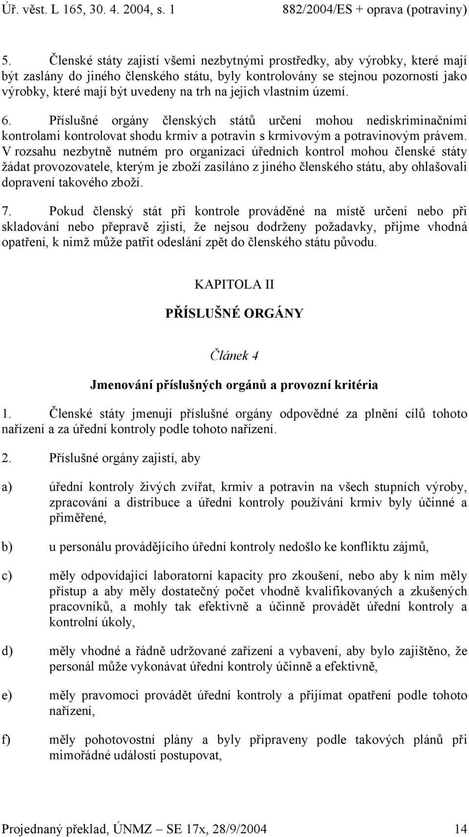 V rozsahu nezbytně nutném pro organizaci úředních kontrol mohou členské státy žádat provozovatele, kterým je zboží zasíláno z jiného členského státu, aby ohlašovali dopravení takového zboží. 7.