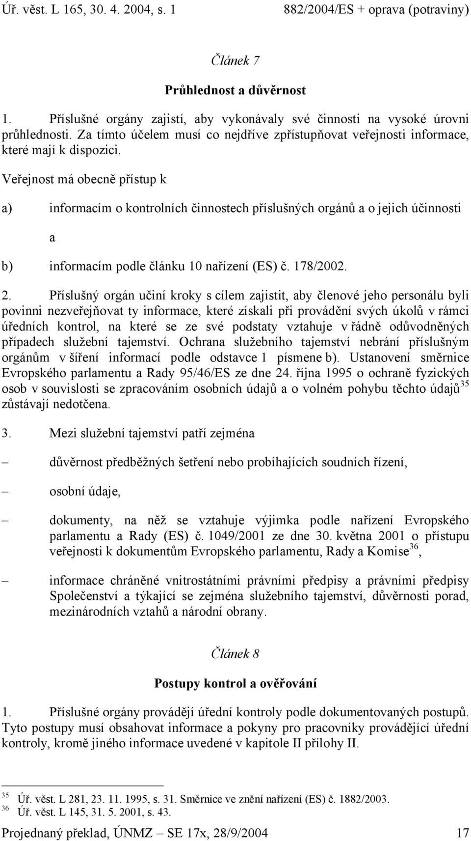 Veřejnost má obecně přístup k a) informacím o kontrolních činnostech příslušných orgánů a o jejich účinnosti a b) informacím podle článku 10 nařízení (ES) č. 178/2002. 2.