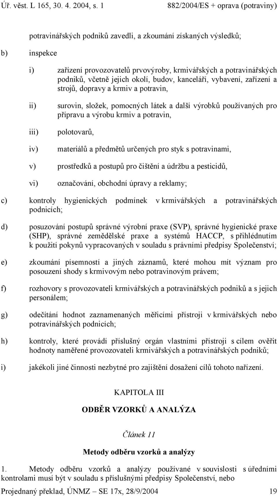 předmětů určených pro styk s potravinami, v) prostředků a postupů pro čištění a údržbu a pesticidů, vi) označování, obchodní úpravy a reklamy; c) kontroly hygienických podmínek v krmivářských a