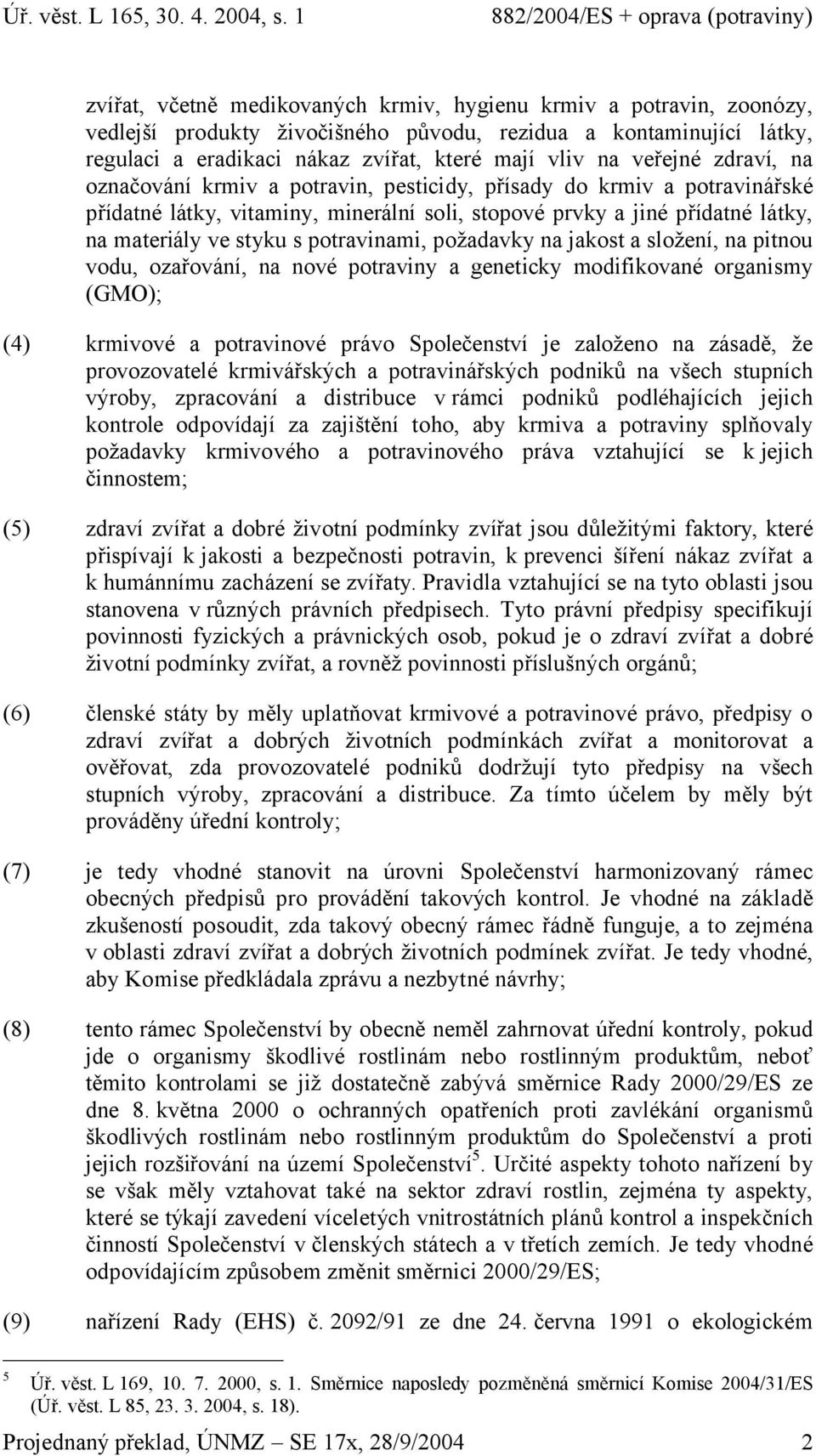 potravinami, požadavky na jakost a složení, na pitnou vodu, ozařování, na nové potraviny a geneticky modifikované organismy (GMO); (4) krmivové a potravinové právo Společenství je založeno na zásadě,