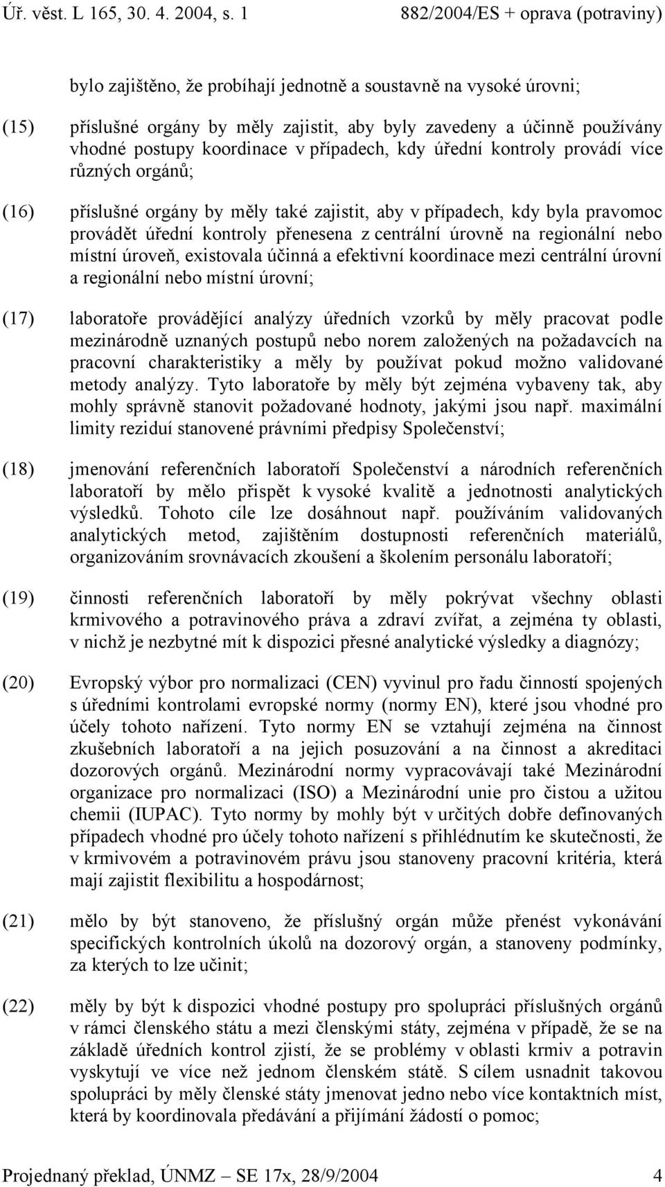 úroveň, existovala účinná a efektivní koordinace mezi centrální úrovní a regionální nebo místní úrovní; (17) laboratoře provádějící analýzy úředních vzorků by měly pracovat podle mezinárodně uznaných