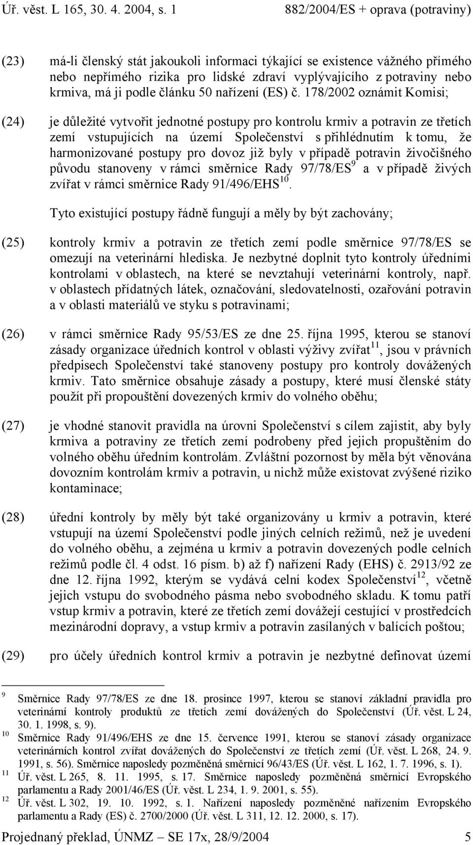 pro dovoz již byly v případě potravin živočišného původu stanoveny v rámci směrnice Rady 97/78/ES 9 a v případě živých zvířat v rámci směrnice Rady 91/496/EHS 10.