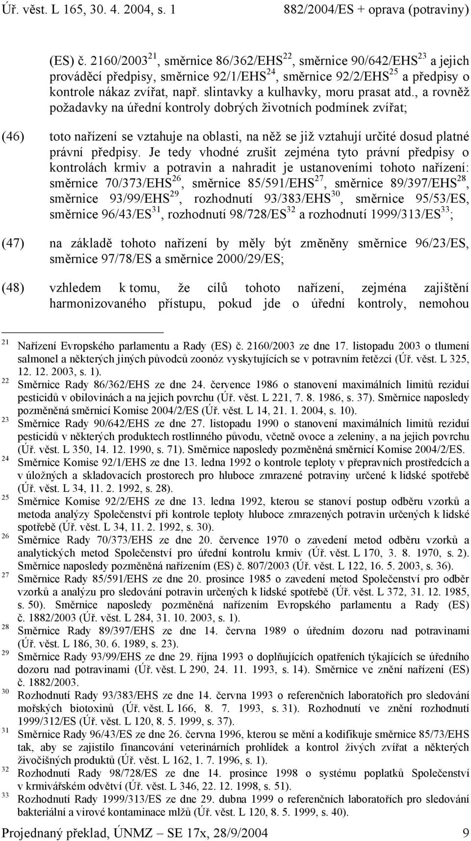 , a rovněž požadavky na úřední kontroly dobrých životních podmínek zvířat; (46) toto nařízení se vztahuje na oblasti, na něž se již vztahují určité dosud platné právní předpisy.