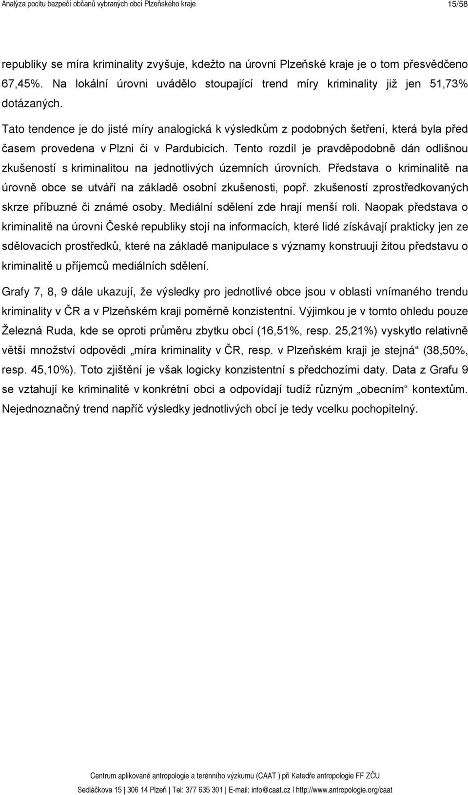 Tento rozdíl je pravděpodobně dán odlišnou zkušeností s kriminalitou na jednotlivých územních úrovních. Představa o kriminalitě na úrovně obce se utváří na základě osobní zkušenosti, popř.