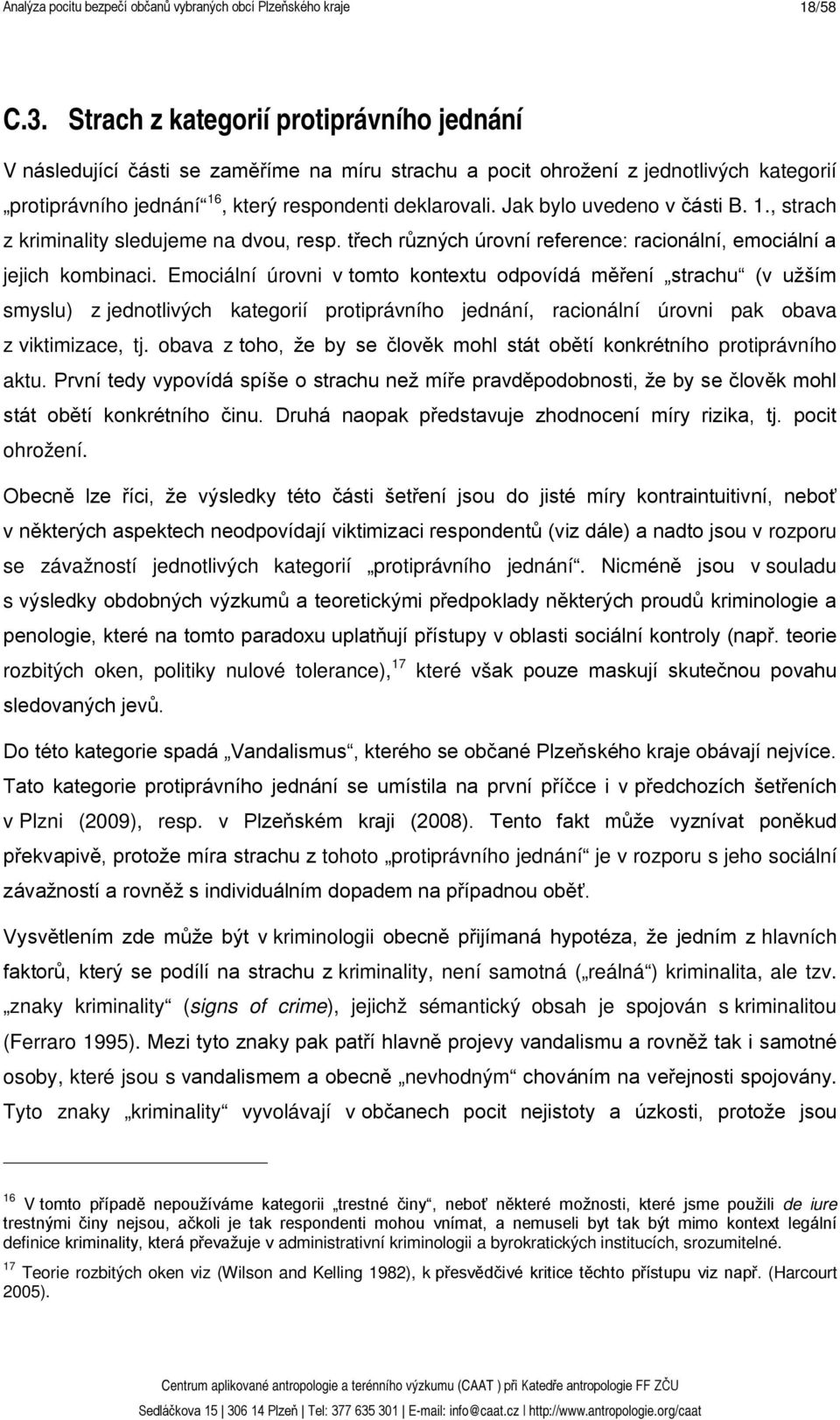 Emociální úrovni v tomto kontextu odpovídá měření strachu (v užším smyslu) z jednotlivých kategorií protiprávního jednání, racionální úrovni pak obava z viktimizace, tj.