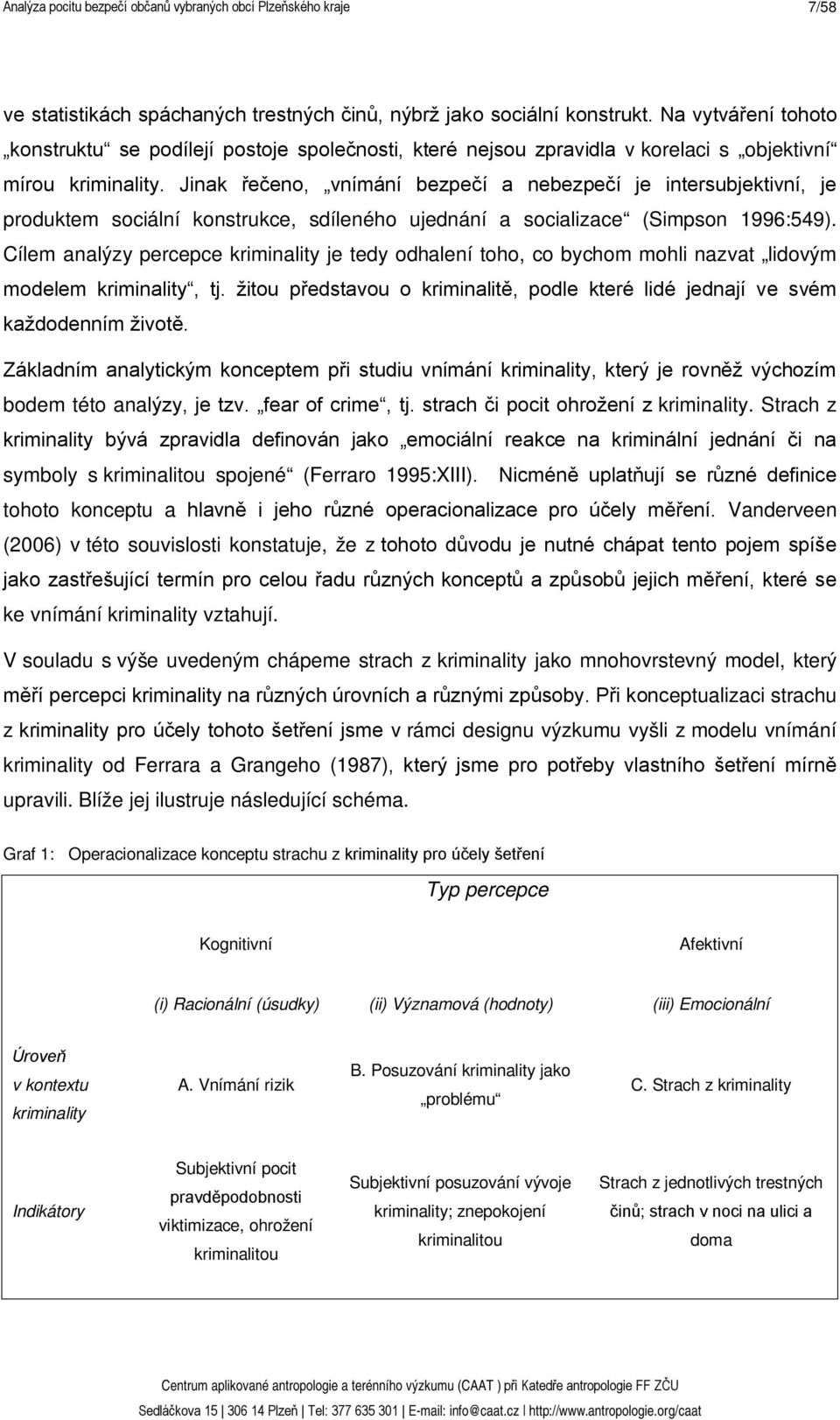 Jinak řečeno, vnímání bezpečí a nebezpečí je intersubjektivní, je produktem sociální konstrukce, sdíleného ujednání a socializace (Simpson 1996:549).