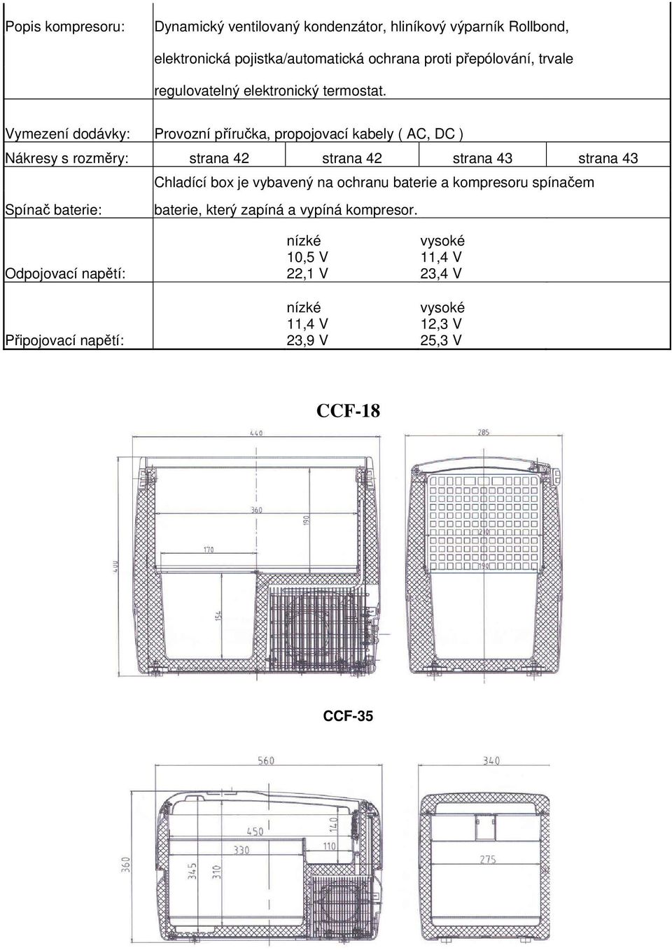 Vymezení dodávky: Provozní příručka, propojovací kabely ( AC, DC ) Nákresy s rozměry: strana 42 strana 42 strana 43 strana 43 Chladící box je