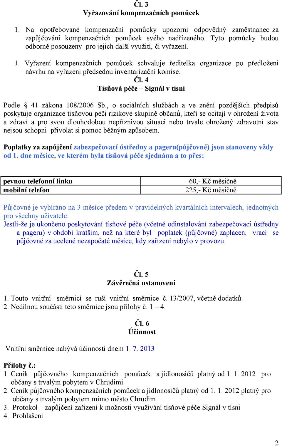 Vyřazení kompenzačních pomůcek schvaluje ředitelka organizace po předložení návrhu na vyřazení předsedou inventarizační komise. Čl. 4 Tísňová péče Signál v tísni Podle 41 zákona 108/2006 Sb.