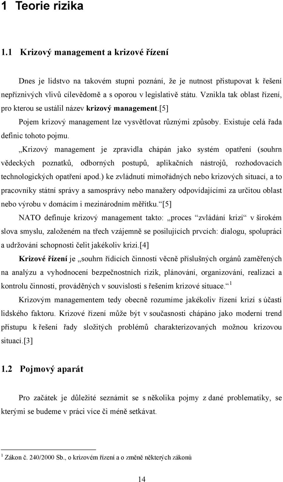Krizový management je zpravidla chápán jako systém opatření (souhrn vědeckých poznatků, odborných postupů, aplikačních nástrojů, rozhodovacích technologických opatření apod.