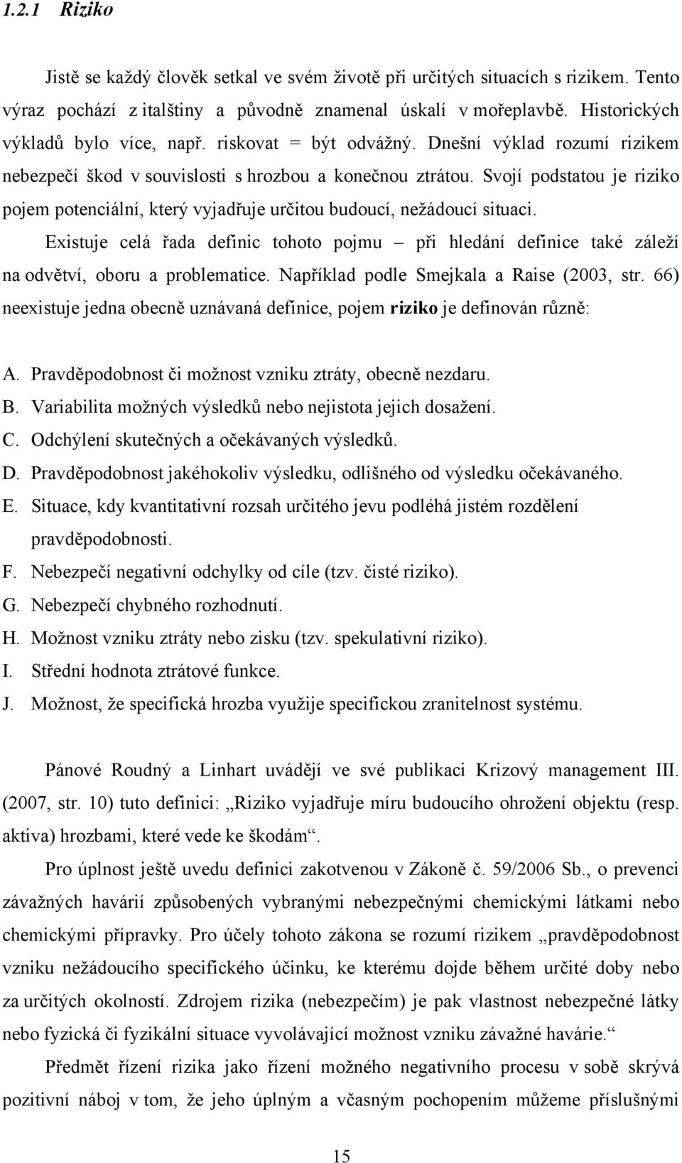 Svojí podstatou je riziko pojem potenciální, který vyjadřuje určitou budoucí, nežádoucí situaci.