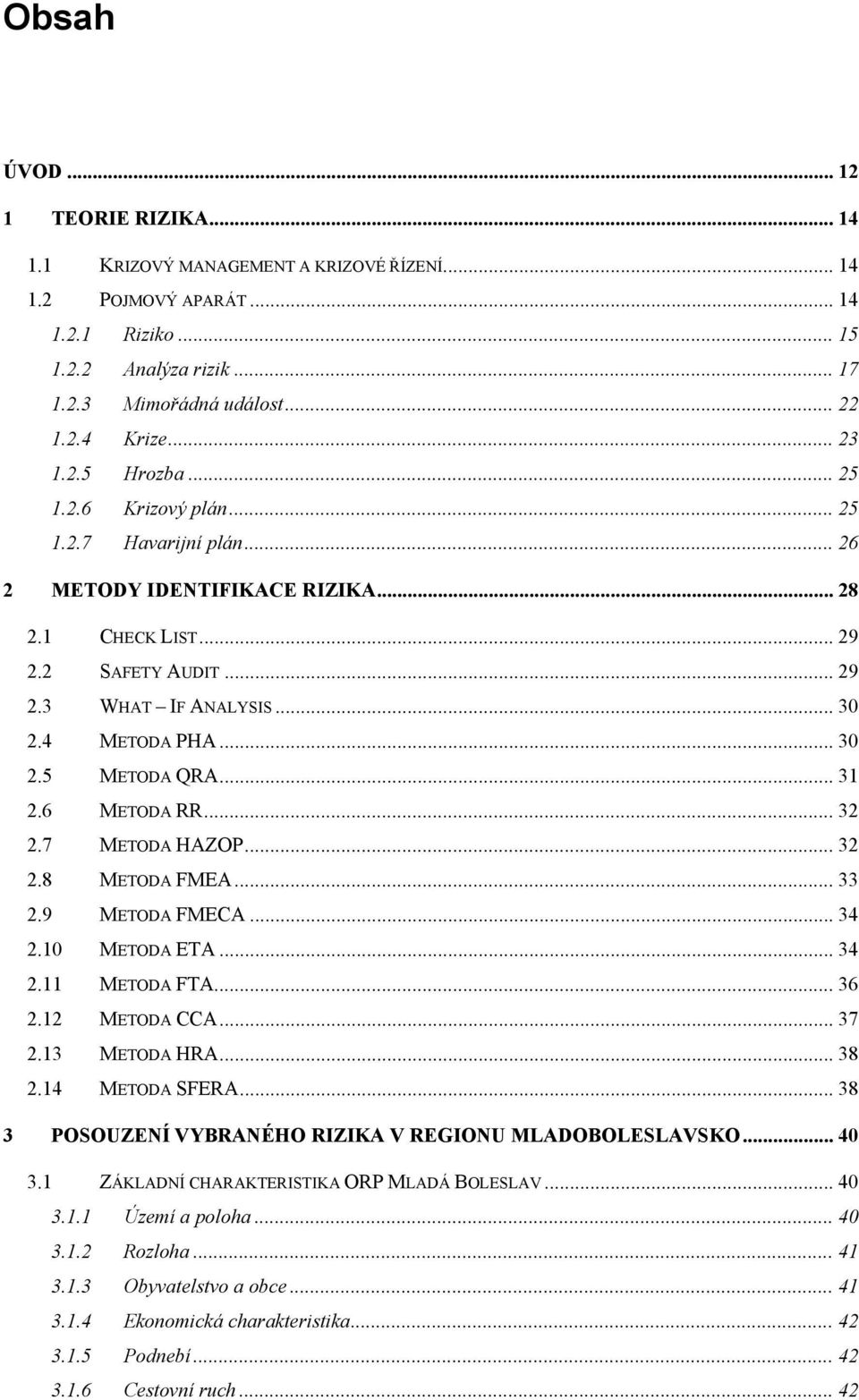 .. 30 2.5 METODA QRA... 31 2.6 METODA RR... 32 2.7 METODA HAZOP... 32 2.8 METODA FMEA... 33 2.9 METODA FMECA... 34 2.10 METODA ETA... 34 2.11 METODA FTA... 36 2.12 METODA CCA... 37 2.13 METODA HRA.