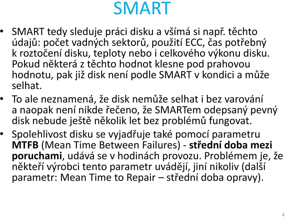 To ale neznamená, že disk nemůže selhat i bez varování a naopak není nikde řečeno, že SMARTem odepsaný pevný disk nebude ještě několik let bez problémů fungovat.