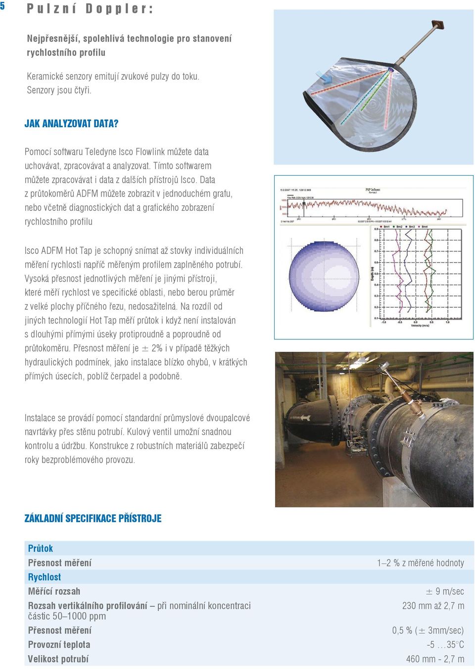 Data z průtokoměrů ADFM můžete zobrazit v jednoduchém grafu, nebo včetně diagnostických dat a grafického zobrazení rychlostního profilu Isco ADFM Hot Tap je schopný snímat až stovky individuálních