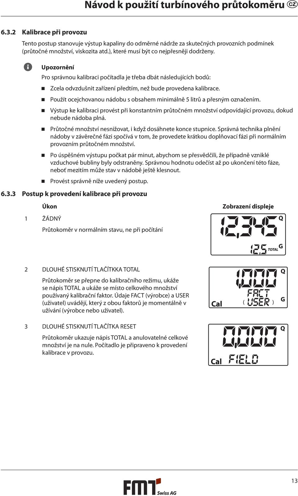 Použít ocejchovanou nádobu s obsahem minimálně 5 litrů a přesným označením. Výstup ke kalibraci provést při konstantním průtočném množství odpovídající provozu, dokud nebude nádoba plná.
