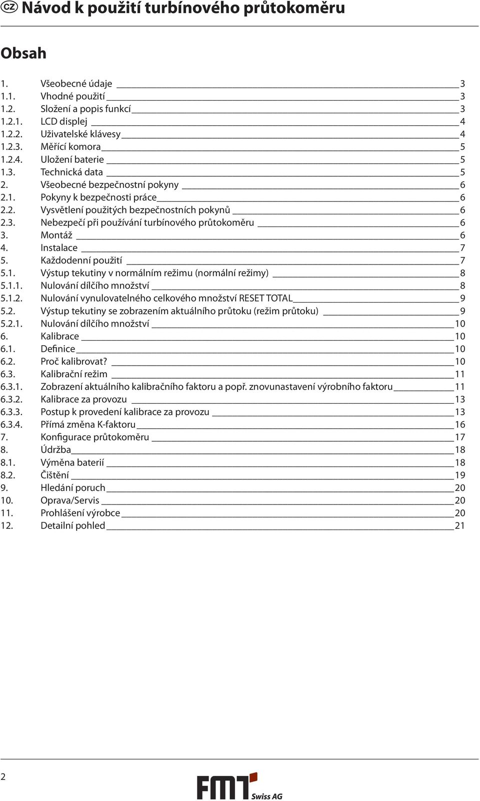 Každodenní použití 7 5.1. Výstup tekutiny v normálním režimu (normální režimy) 8 5.1.1. Nulování dílčího množství 8 5.1.2. Nulování vynulovatelného celkového množství RESET TOTAL 9 5.2. Výstup tekutiny se zobrazením aktuálního průtoku (režim průtoku) 9 5.