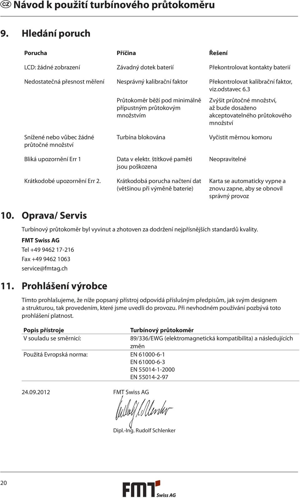 štítkové paměti jsou poškozena Krátkodobá porucha načtení dat (většinou při výměně baterie) Překontrolovat kalibrační faktor, viz.odstavec 6.