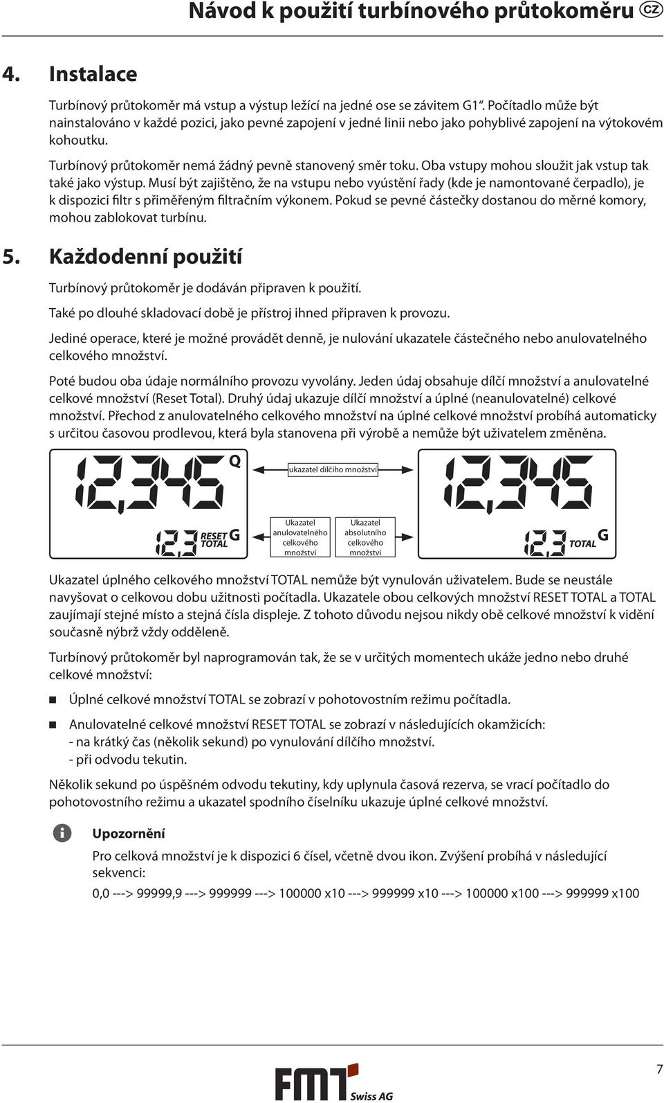 Oba vstupy mohou sloužit jak vstup tak také jako výstup. Musí být zajištěno, že na vstupu nebo vyústění řady (kde je namontované čerpadlo), je k dispozici filtr s přiměřeným filtračním výkonem.
