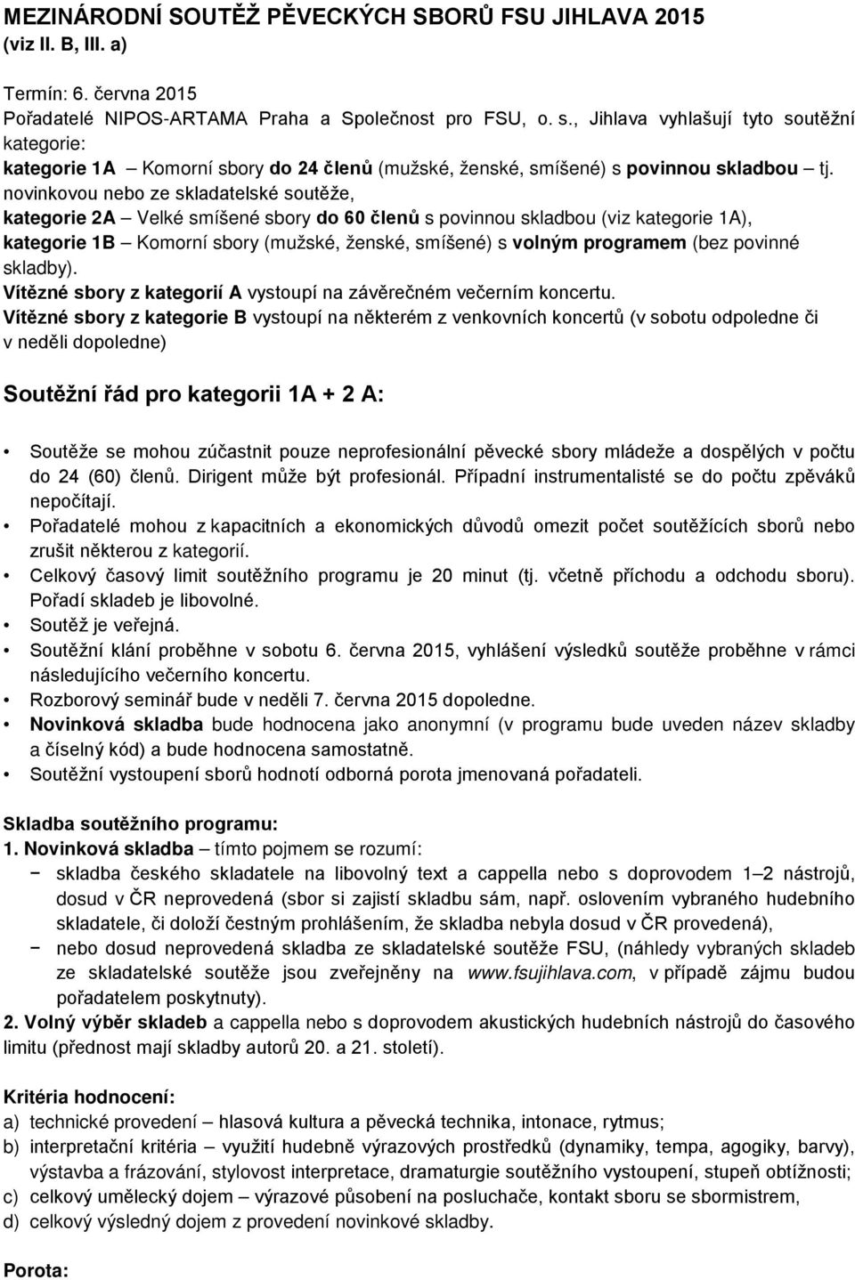 novinkovou nebo ze skladatelské soutěže, kategorie 2A Velké smíšené sbory do 60 členů s povinnou skladbou (viz kategorie 1A), kategorie 1B Komorní sbory (mužské, ženské, smíšené) s volným programem