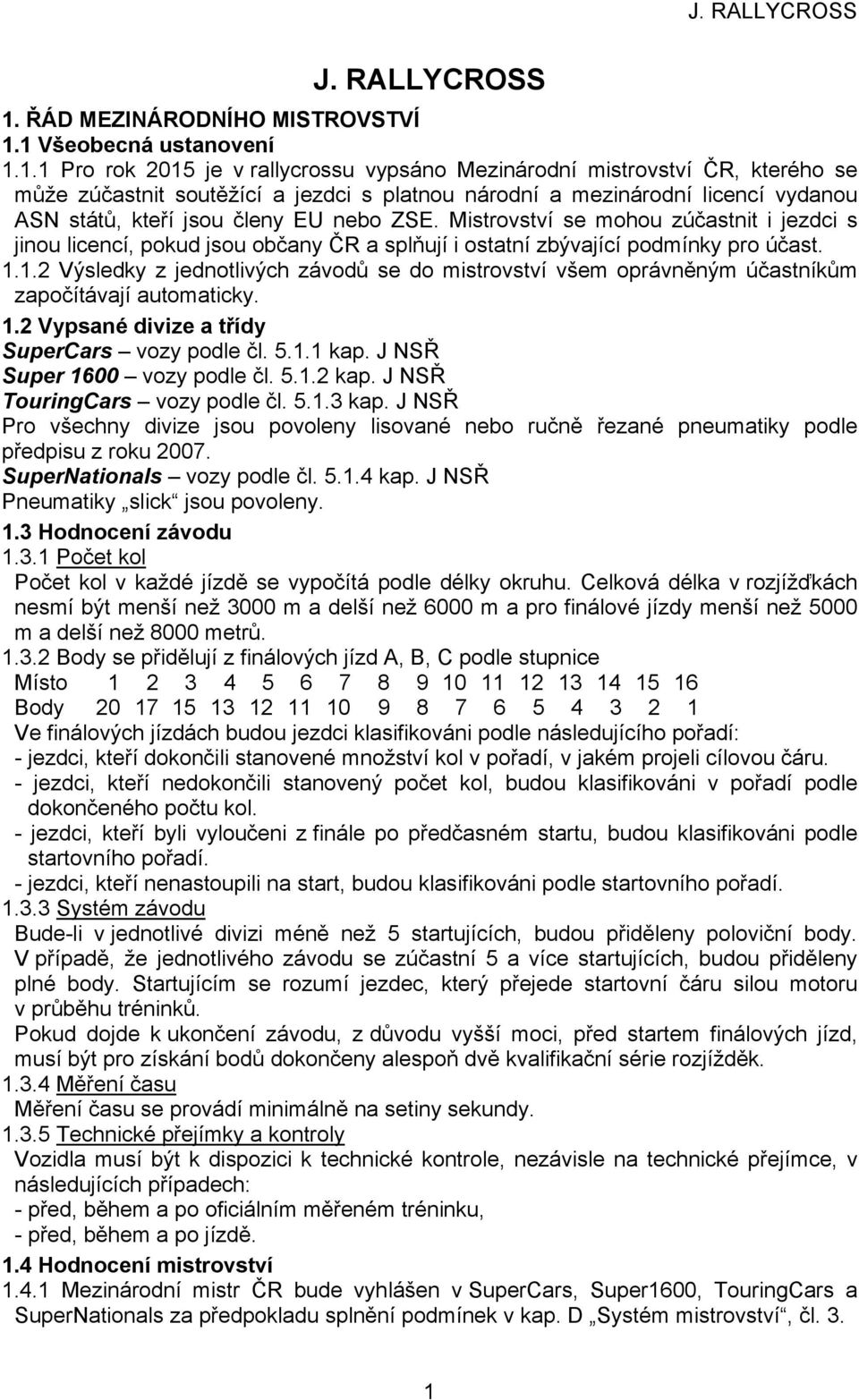 1 Všeobecná ustanovení 1.1.1 Pro rok 2015 je v rallycrossu vypsáno Mezinárodní mistrovství ČR, kterého se může zúčastnit soutěžící a jezdci s platnou národní a mezinárodní licencí vydanou ASN států,