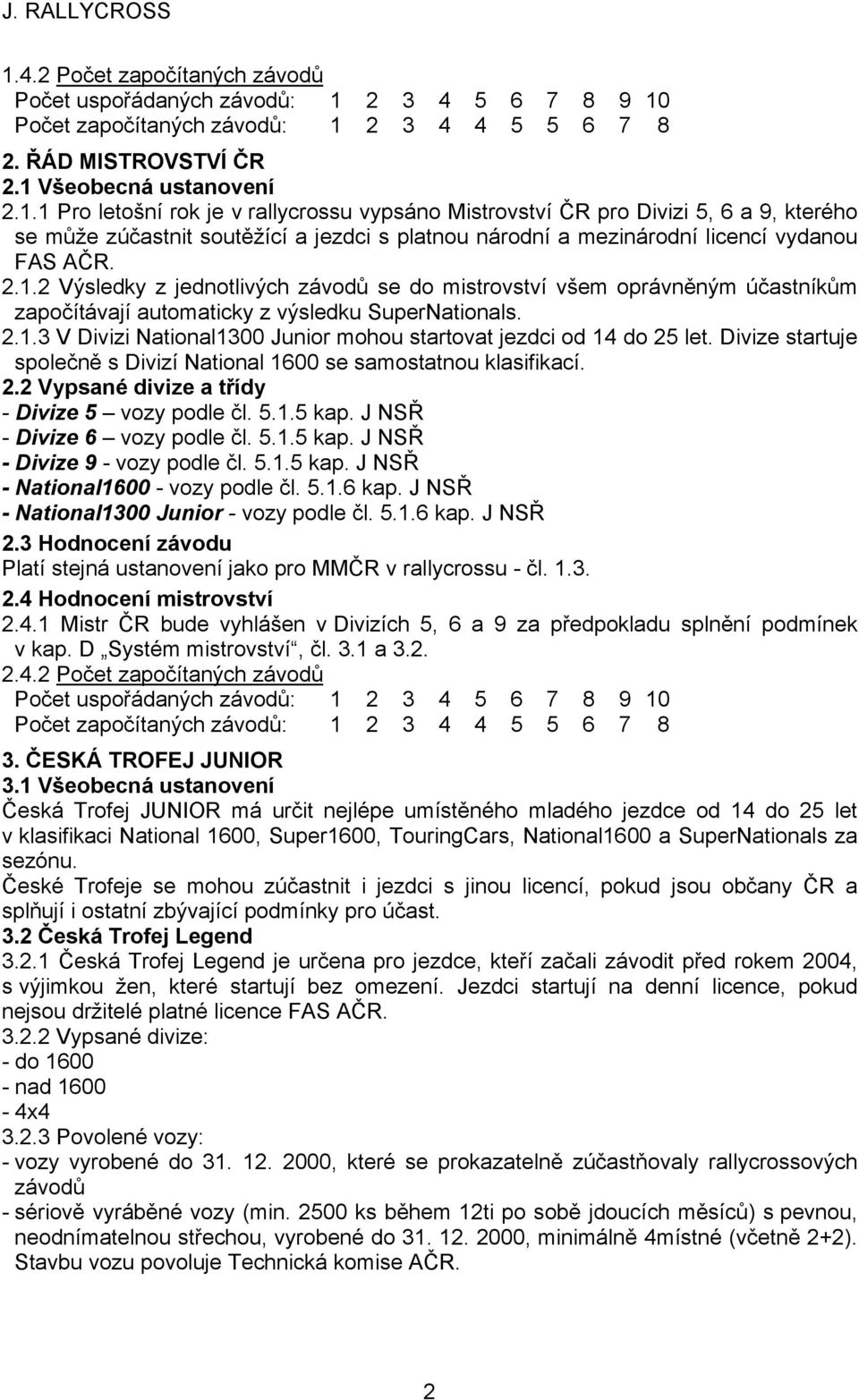 Divize startuje společně s Divizí National 1600 se samostatnou klasifikací. 2.2 Vypsané divize a třídy - Divize 5 vozy podle čl. 5.1.5 kap. J NSŘ - Divize 6 vozy podle čl. 5.1.5 kap. J NSŘ - Divize 9 - vozy podle čl.