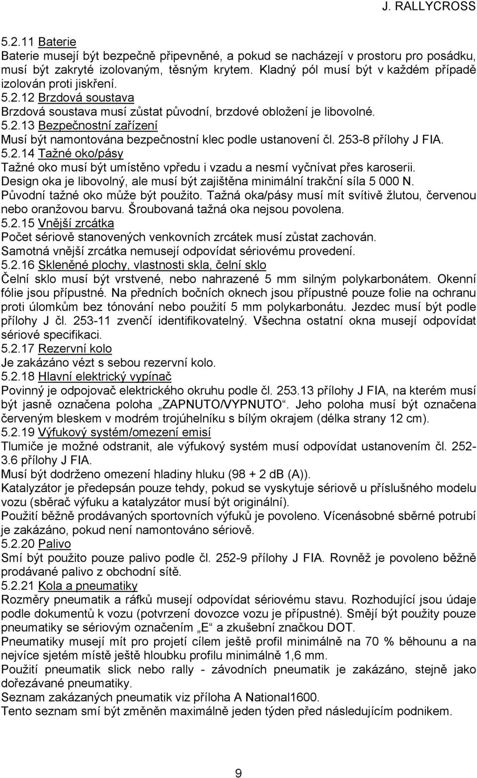 253-8 přílohy J FIA. 5.2.14 Tažné oko/pásy Tažné oko musí být umístěno vpředu i vzadu a nesmí vyčnívat přes karoserii. Design oka je libovolný, ale musí být zajištěna minimální trakční síla 5 000 N.