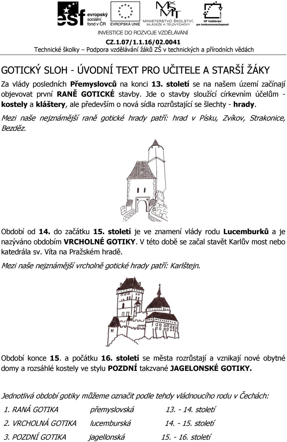 Mezi naše nejznámější raně gotické hrady patří: hrad v Písku, Zvíkov, Strakonice, Bezděz. Období od 14. do začátku 15.
