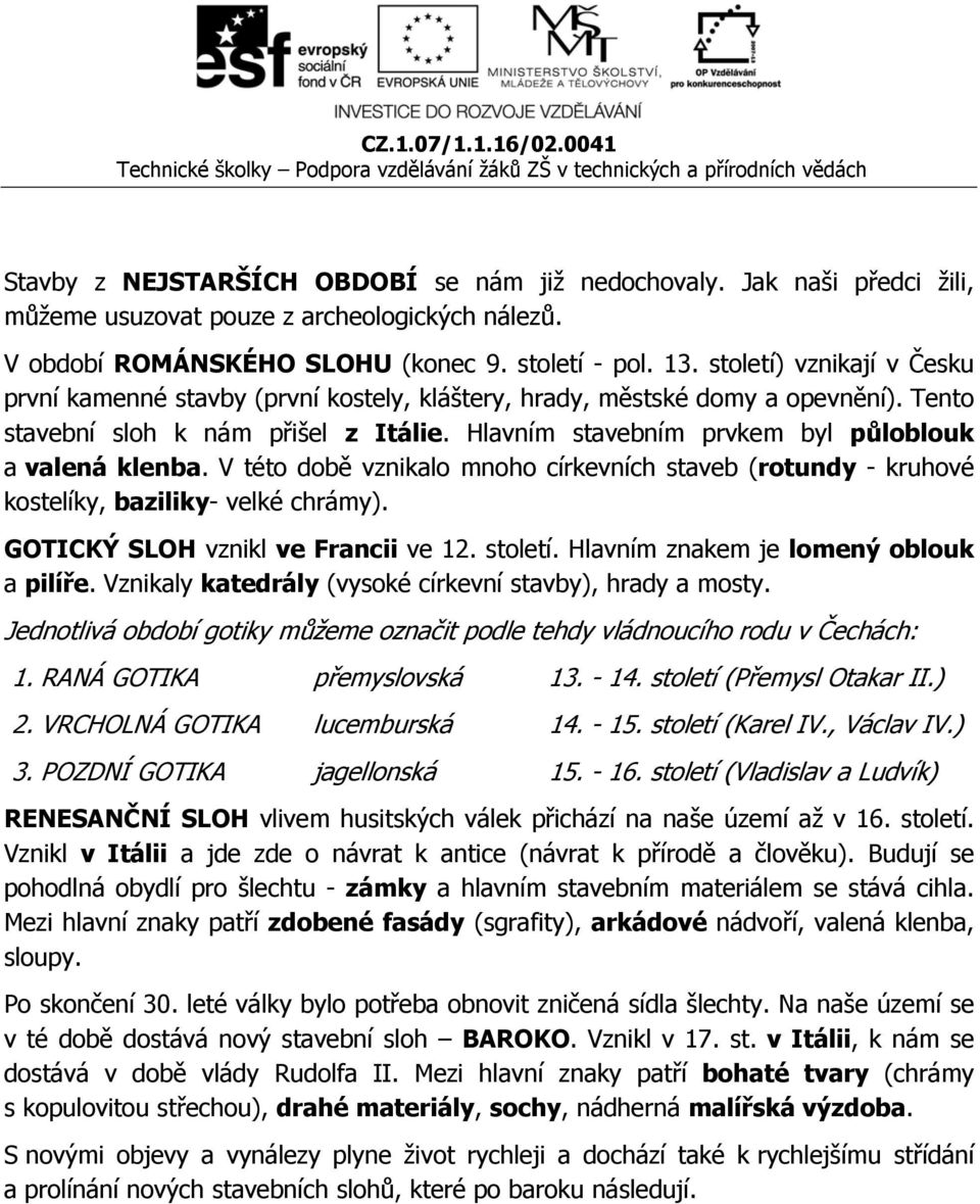 Hlavním stavebním prvkem byl půloblouk a valená klenba. V této době vznikalo mnoho církevních staveb (rotundy - kruhové kostelíky, baziliky- velké chrámy). GOTICKÝ SLOH vznikl ve Francii ve 12.