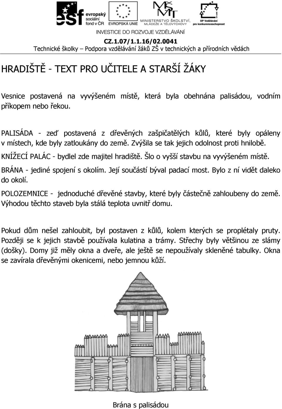 KNÍŽECÍ PALÁC - bydlel zde majitel hradiště. Šlo o vyšší stavbu na vyvýšeném místě. BRÁNA - jediné spojení s okolím. Její součástí býval padací most. Bylo z ní vidět daleko do okolí.