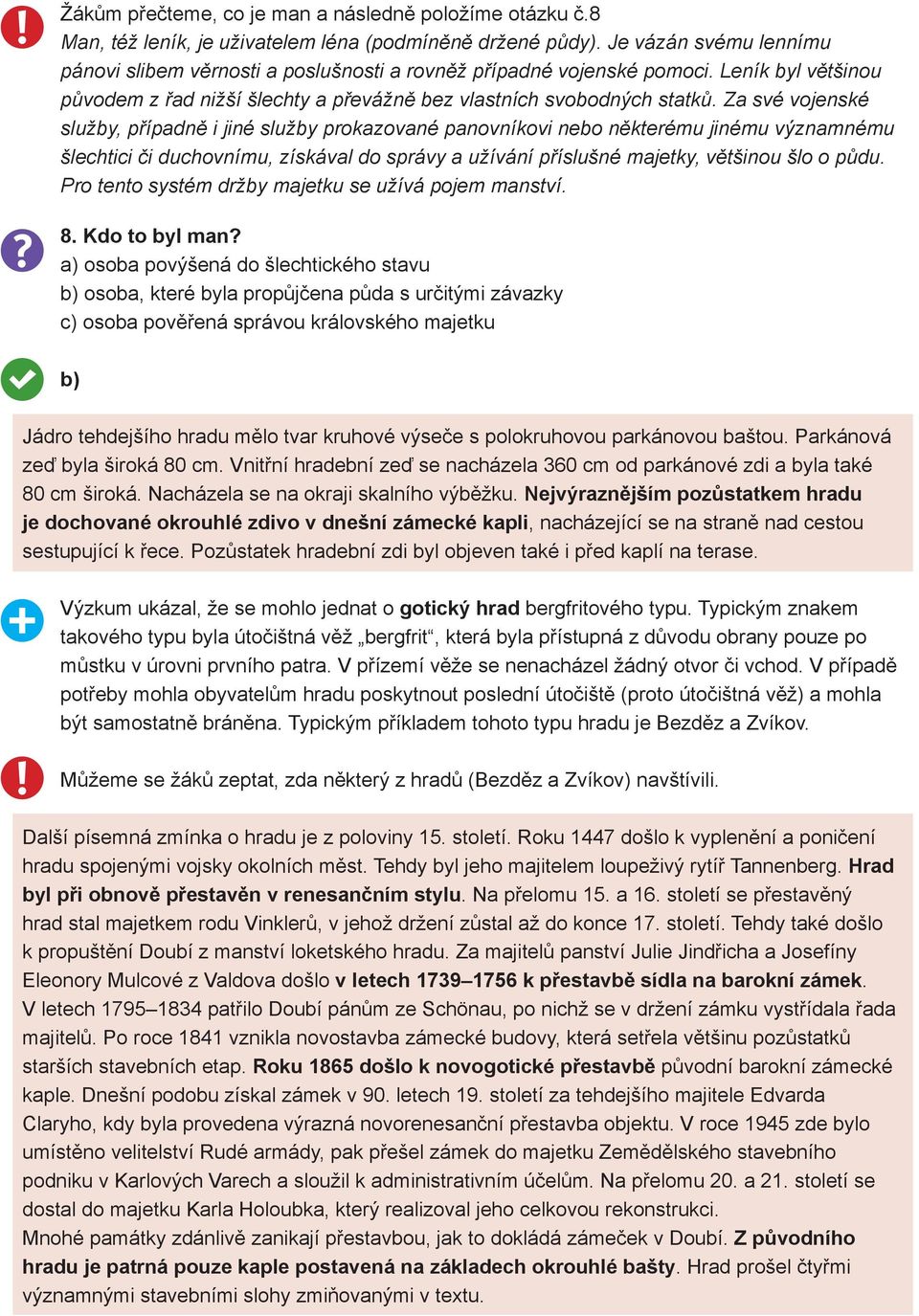 Za své vojenské služby, případně i jiné služby prokazované panovníkovi nebo některému jinému významnému šlechtici či duchovnímu, získával do správy a užívání příslušné majetky, většinou šlo o půdu.