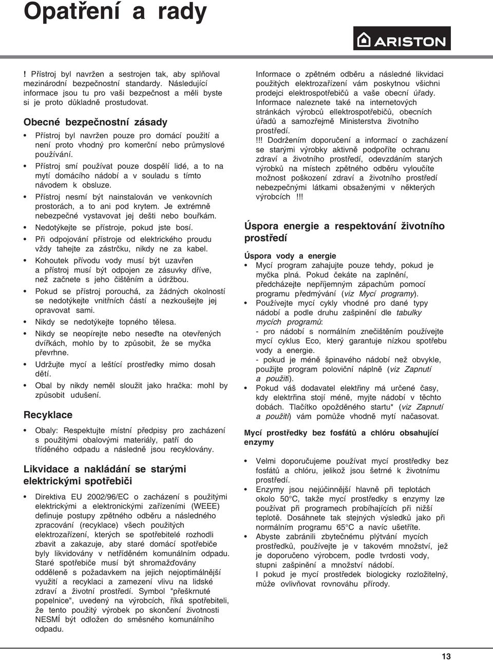 Přístroj smí používat pouze dospělí lidé, a to na mytí domácího nádobí a v souladu s tímto návodem k obsluze. Přístroj nesmí být nainstalován ve venkovních prostorách, a to ani pod krytem.