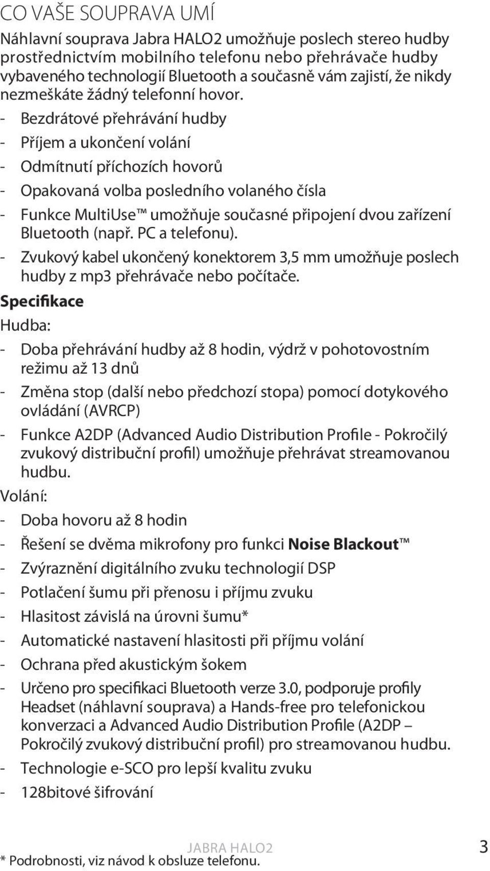 - Bezdrátové přehrávání hudby - Příjem a ukončení volání - Odmítnutí příchozích hovorů - Opakovaná volba posledního volaného čísla - Funkce MultiUse umožňuje současné připojení dvou zařízení