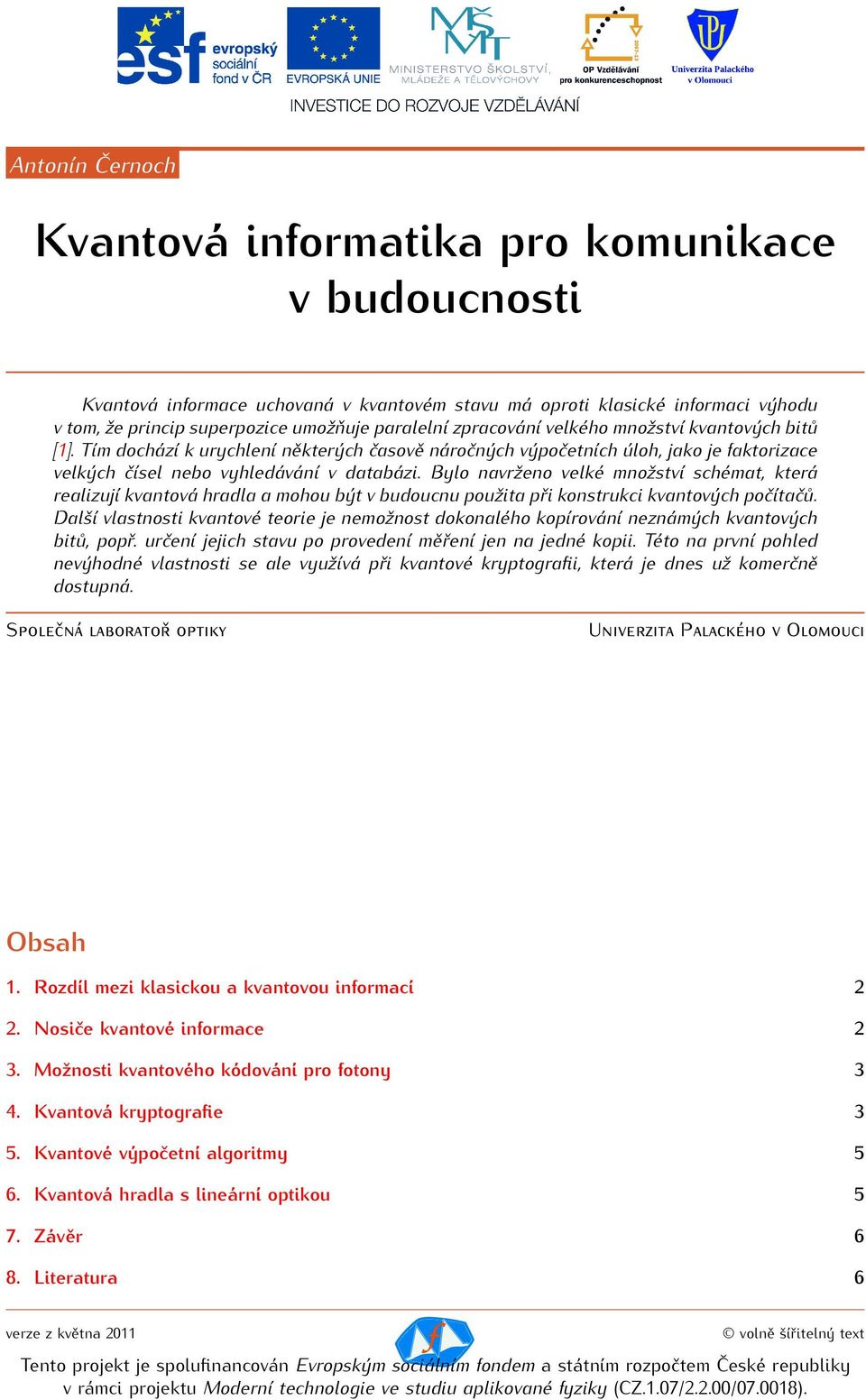 Bylo navrženo velké množství schémat, která realizují kvantová hradla a mohou být v budoucnu použita při konstrukci kvantových počítačů.