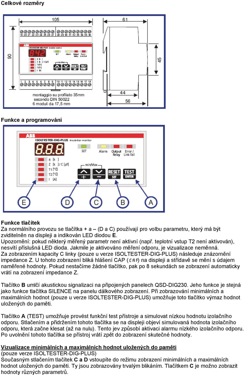 Za zobrazením kapacity C linky (pouze u verze ISOLTESTER-DIG-PLUS) následuje znázornění impedance Z. U tohoto zobrazení bliká hlášení CAP ( ) na displeji a střídavě se mění s údajem naměřené hodnoty.