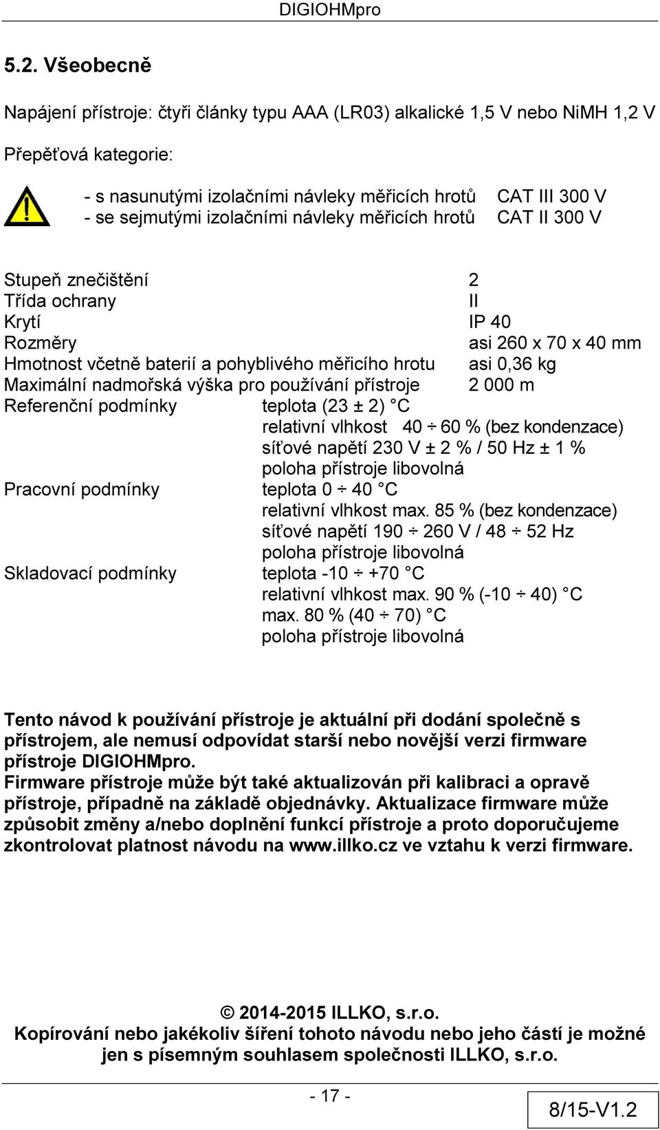 nadmořská výška pro používání přístroje 2 000 m Referenční podmínky teplota (23 ± 2) C relativní vlhkost 40 60 % (bez kondenzace) síťové napětí 230 V ± 2 % / 50 Hz ± 1 % poloha přístroje libovolná